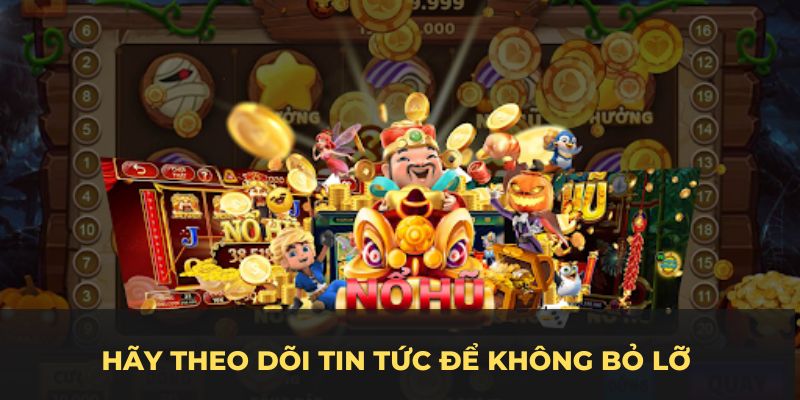 Hãy theo dõi tin tức để không bỏ lỡ điều gì quan trọng