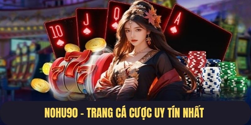 Nohu90 - Thương hiệu nổ hũ uy tín nhất 2024