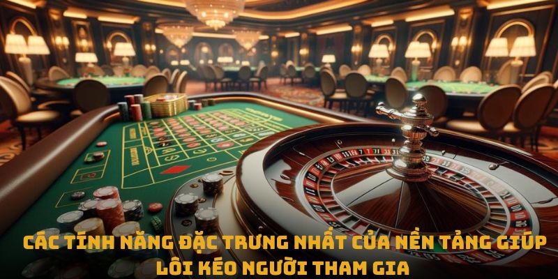 Các tính năng đặc trưng nhất của nền tảng giúp lôi kéo người tham gia