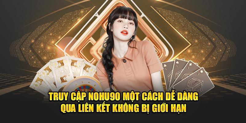 Truy cập Nohu90 một cách dễ dàng qua liên kết không bị giới hạn